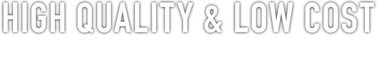 HIGH QUALITY & LOW COST